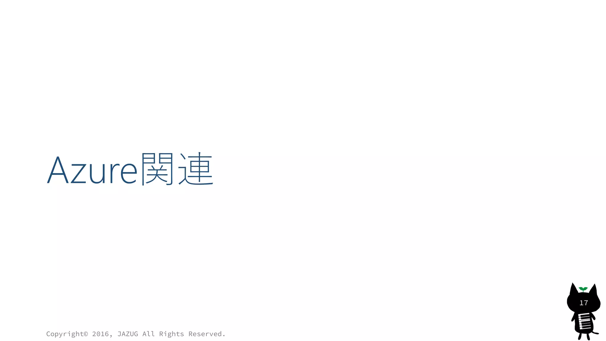 Azure関連
Copyright© 2016, JAZUG All Rights Reserved.
17
 