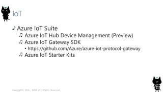 IoT
Azure IoT Suite
Azure IoT Hub Device Management (Preview)
Azure IoT Gateway SDK
• https://github.com/Azure/azure-iot-protocol-gateway
Azure IoT Starter Kits
Copyright© 2016, JAZUG All Rights Reserved.
20
 