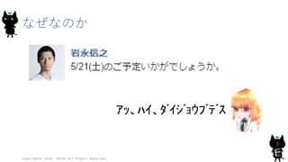 なぜなのか
Copyright© 2016, JAZUG All Rights Reserved.
3
ｱｯ、ﾊｲ、ﾀﾞｲｼﾞｮｳﾌﾞﾃﾞｽ
 