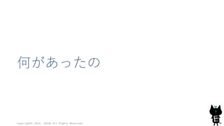 何があったの
Copyright© 2016, JAZUG All Rights Reserved.
7
 