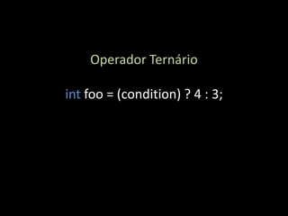 Operador Ternário

int foo = (condition) ? 4 : 3;
 