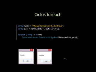 Ciclos foreach

string name = "Miguel Ferreira de Sá Pedroso";
string []arr = name.Split(" ".ToCharArray());

foreach (string str in arr)
    System.Windows.Forms.MessageBox.Show(str.ToUpper());




                                                 ...
 