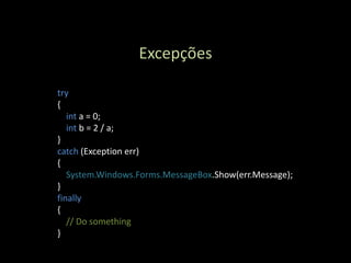 Excepções

try
{
   int a = 0;
   int b = 2 / a;
}
catch (Exception err)
{
   System.Windows.Forms.MessageBox.Show(err.Message);
}
finally
{
   // Do something
}
 