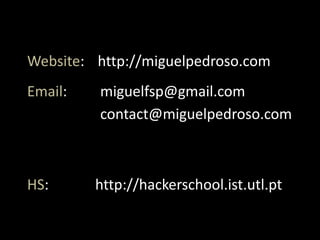 Website: http://miguelpedroso.com
Email:   miguelfsp@gmail.com
         contact@miguelpedroso.com



HS:      http://hackerschool.ist.utl.pt
 