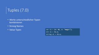 Tuples (7.0)
• Werte unterschiedlicher Typen
kombinieren
• Strong Names
• Value Types var t1 = (n: 42, s: "magic");
int i1 = t1.n;
string s1 = t1.s;
 