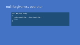 null forgiveness operator
void M3(Book book)
{
string publisher = book.Publisher!;
//...
}
 
