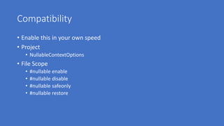 Compatibility
• Enable this in your own speed
• Project
• NullableContextOptions
• File Scope
• #nullable enable
• #nullable disable
• #nullable safeonly
• #nullable restore
 