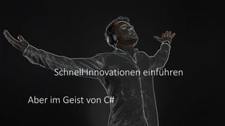 Schnell Innovationen einführen
Aber im Geist von C#
 