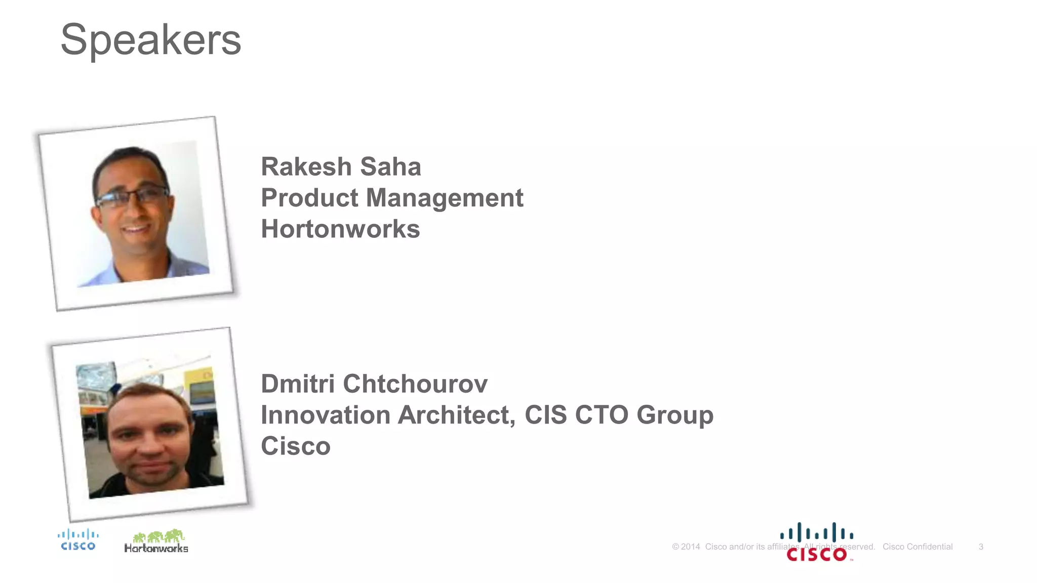 Speakers
Rakesh Saha
Product Management
Hortonworks
Dmitri Chtchourov
Innovation Architect, CIS CTO Group
Cisco
 