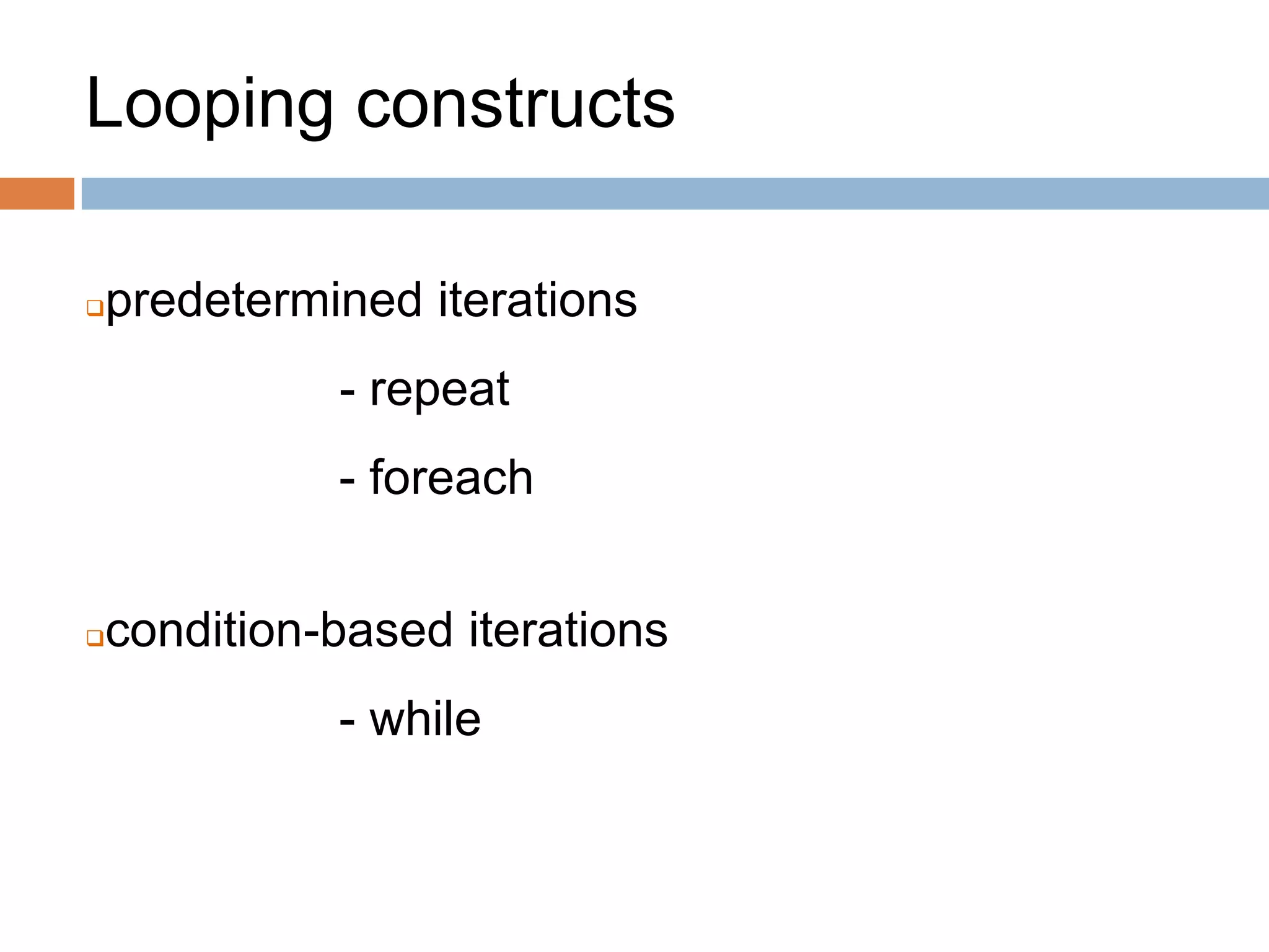 Looping constructs
predetermined iterations
- repeat
- foreach
condition-based iterations
- while
 