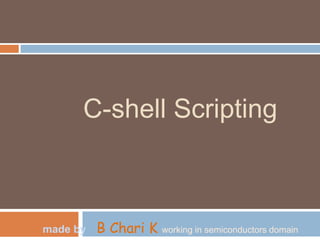 C-shell Scripting
made by B Chari K working in semiconductors domain
 