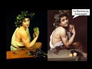 I’m Bacchus by Caravaggio! 