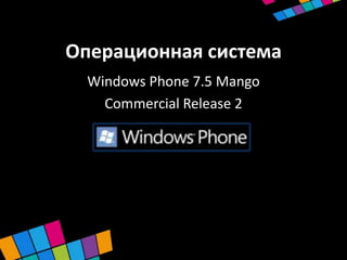 Операционная система
  Windows Phone 7.5 Mango
    Commercial Release 2
 