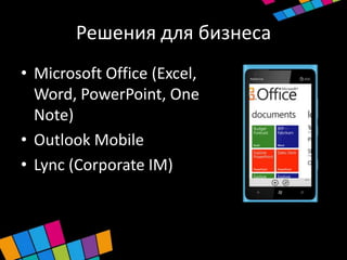 Решения для бизнеса
• Microsoft Office (Excel,
  Word, PowerPoint, One
  Note)
• Outlook Mobile
• Lync (Corporate IM)
 