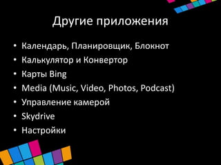 Другие приложения
•   Календарь, Планировщик, Блокнот
•   Калькулятор и Конвертор
•   Карты Bing
•   Media (Music, Video, Photos, Podcast)
•   Управление камерой
•   Skydrive
•   Настройки
 