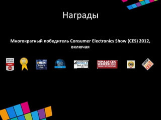 Награды

Многократный победитель Consumer Electronics Show (CES) 2012,
                        включая
 