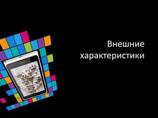 Внешние
характеристики
 