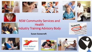 NSW Community Services and
Health
Industry Training Advisory Body
Susan Scowcroft
 