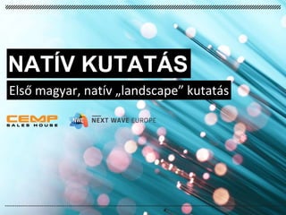 NATÍV KUTATÁS
Első magyar, natív „landscape” kutatás
 