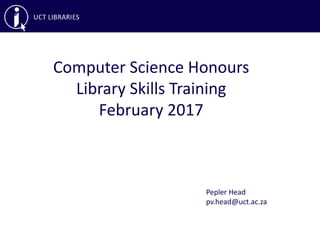 Computer Science Honours
Library Skills Training
February 2017
Pepler Head
pv.head@uct.ac.za
 