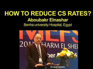 HOW TO REDUCE CS RATES?
Aboubakr Elnashar
Benha university Hospital, Egypt
Aboubakr Elnashar
 