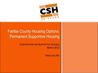 Fairfax County Housing Options:
 Permanent Supportive Housing
       CORPORATION FOR SUPPORTIVE HOUSING
                              MARCH 2012

                            WWW.CSH.ORG
 