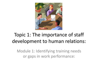 Topic 1: The importance of staff development to human relations: Module 1: Identifying training needs or gaps in work performance: 