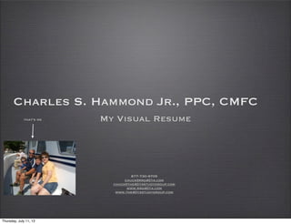 Charles S. Hammond Jr., PPC, CMFC
My Visual Resume
877-730-9705
chuck@rrg401k.com
chuck@the401kstudygroup.com
www.rrg401k.com
www.the401kstudygroup.com
that’s me
Thursday, July 11, 13
 