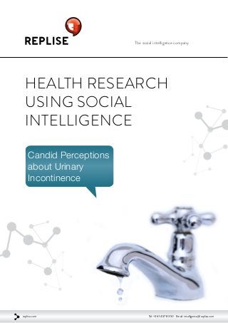 The social intelligence company
Health Research
using Social
Intelligence
Candid Perceptions
about Urinary
Incontinence
replise.com Tel: +36 1 457 83 50 Email: intelligence@replise.com
 