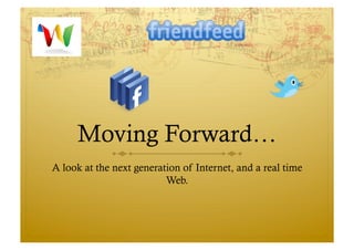 Moving Forward…
A look at the next generation of Internet, and a real time
                          Web.
 