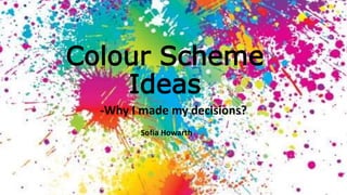 Colour Scheme
Ideas
-Why I made my decisions?
Sofia Howarth
 