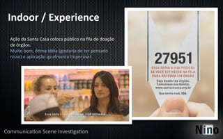 Indoor	
  /	
  Experience	
  
Ação	
  da	
  Santa	
  Casa	
  coloca	
  público	
  na	
  ﬁla	
  de	
  doação	
  
de	
  órgãos.	
  
Muito	
  bom,	
  ó5ma	
  idéia	
  (gostaria	
  de	
  ter	
  pensado	
  
nisso)	
  e	
  aplicação	
  igualmente	
  impecável.	
  
 