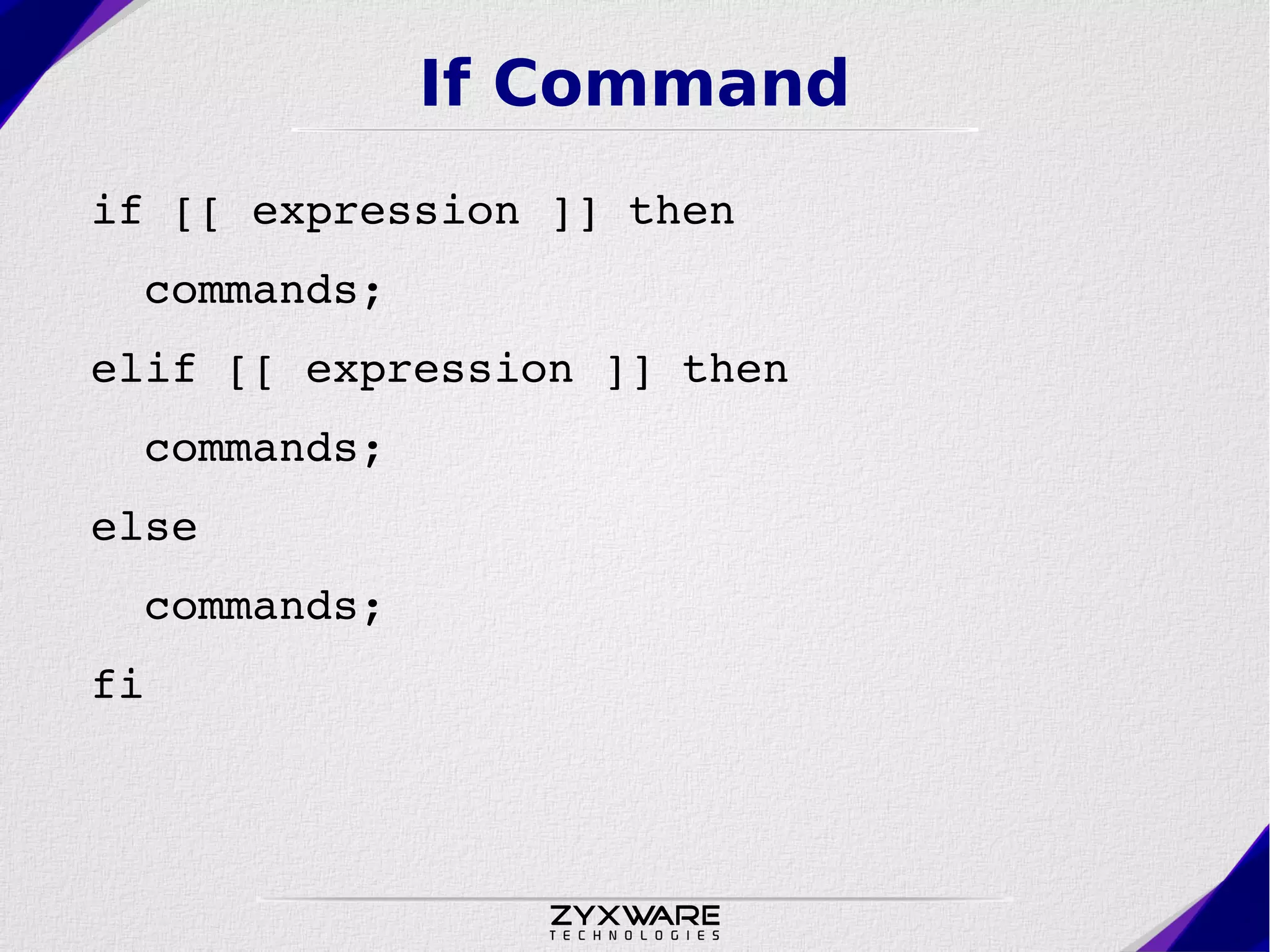 If Command if [[ expression ]] then   commands; elif [[ expression ]] then   commands; else   commands; fi 