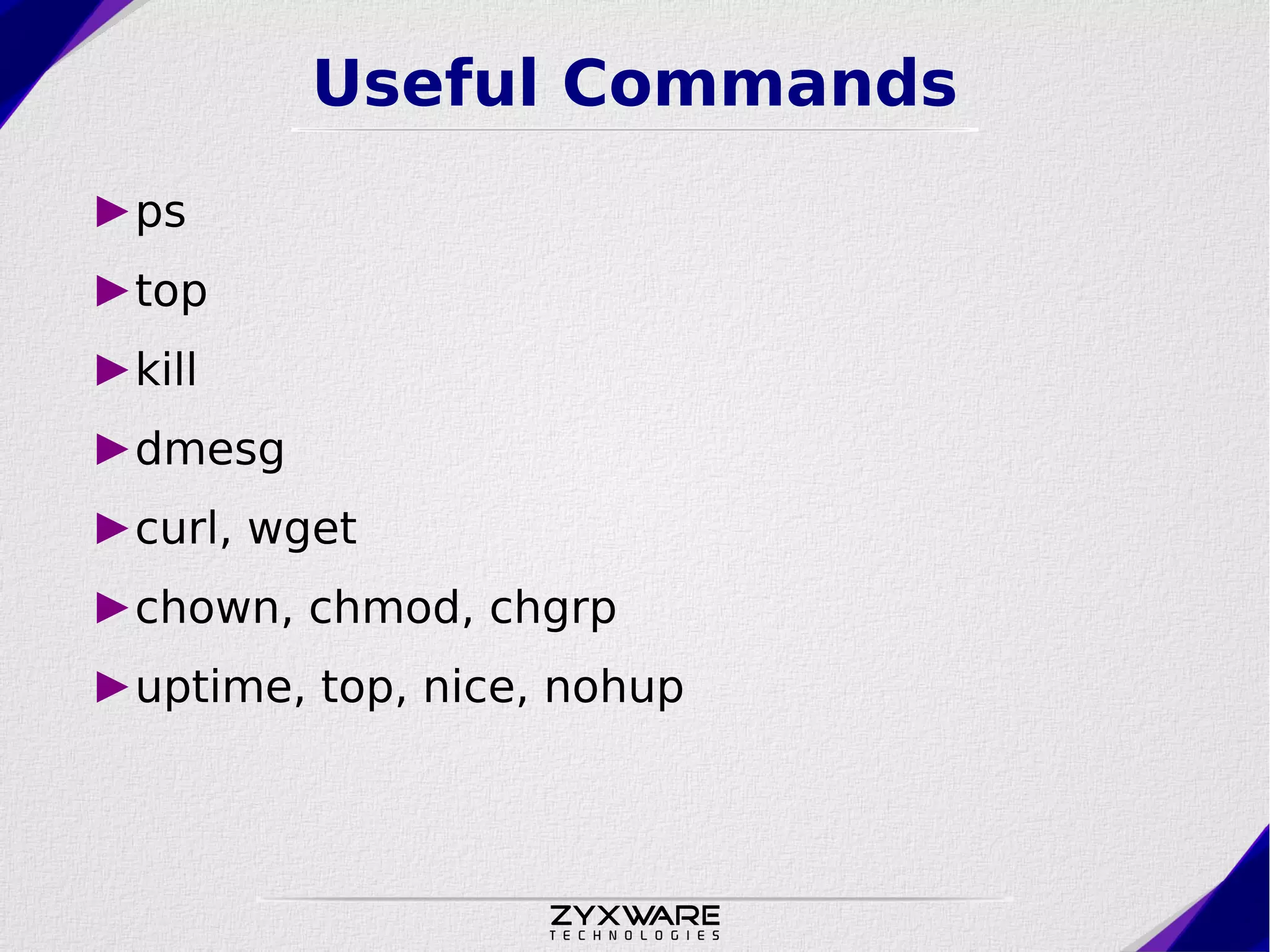 Useful Commands ►ps ►top ►kill ►dmesg ►curl, wget ►chown, chmod, chgrp ►uptime, top, nice, nohup 