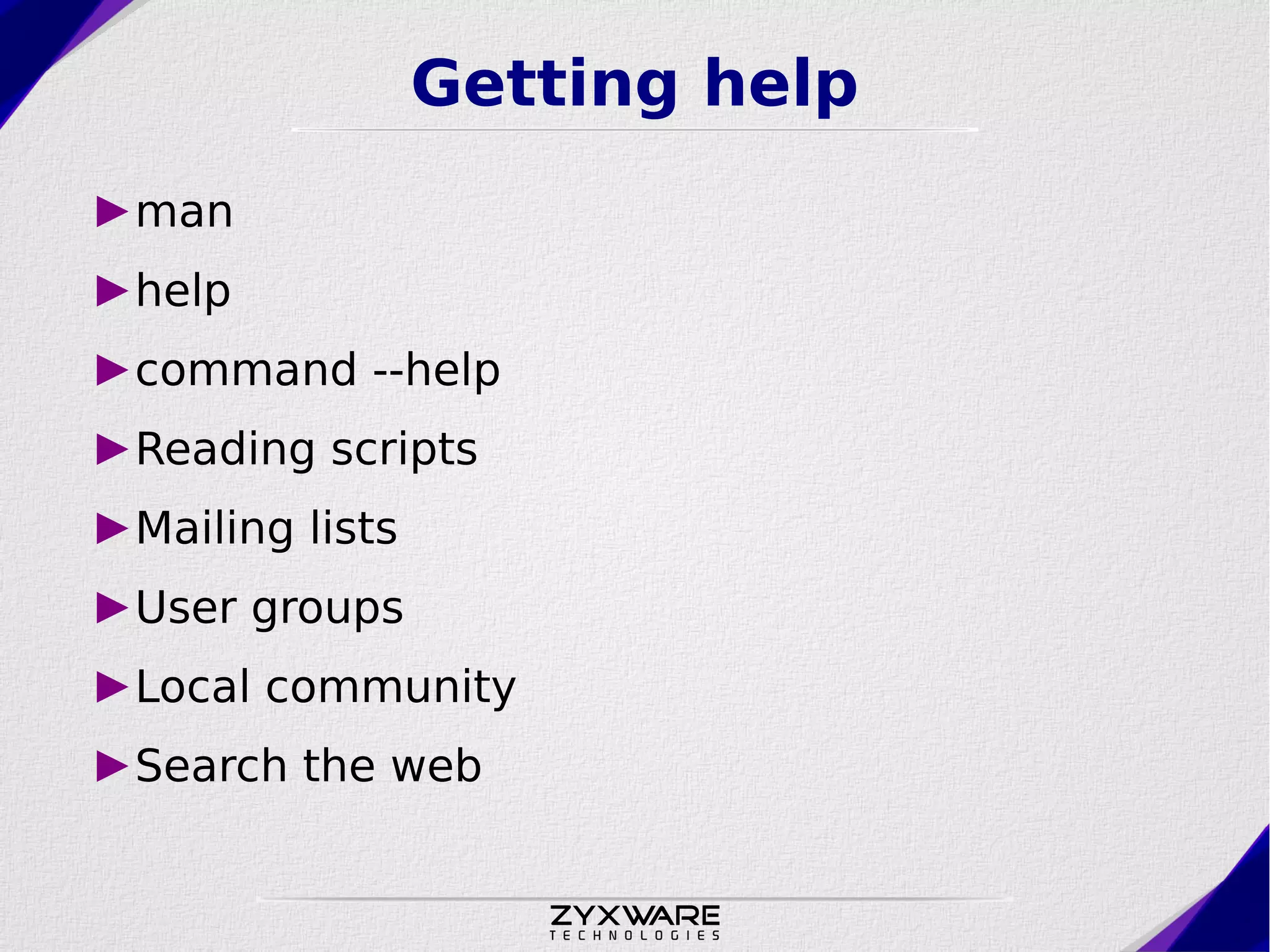 Getting help ►man ►help ►command --help ►Reading scripts ►Mailing lists ►User groups ►Local community ►Search the web 