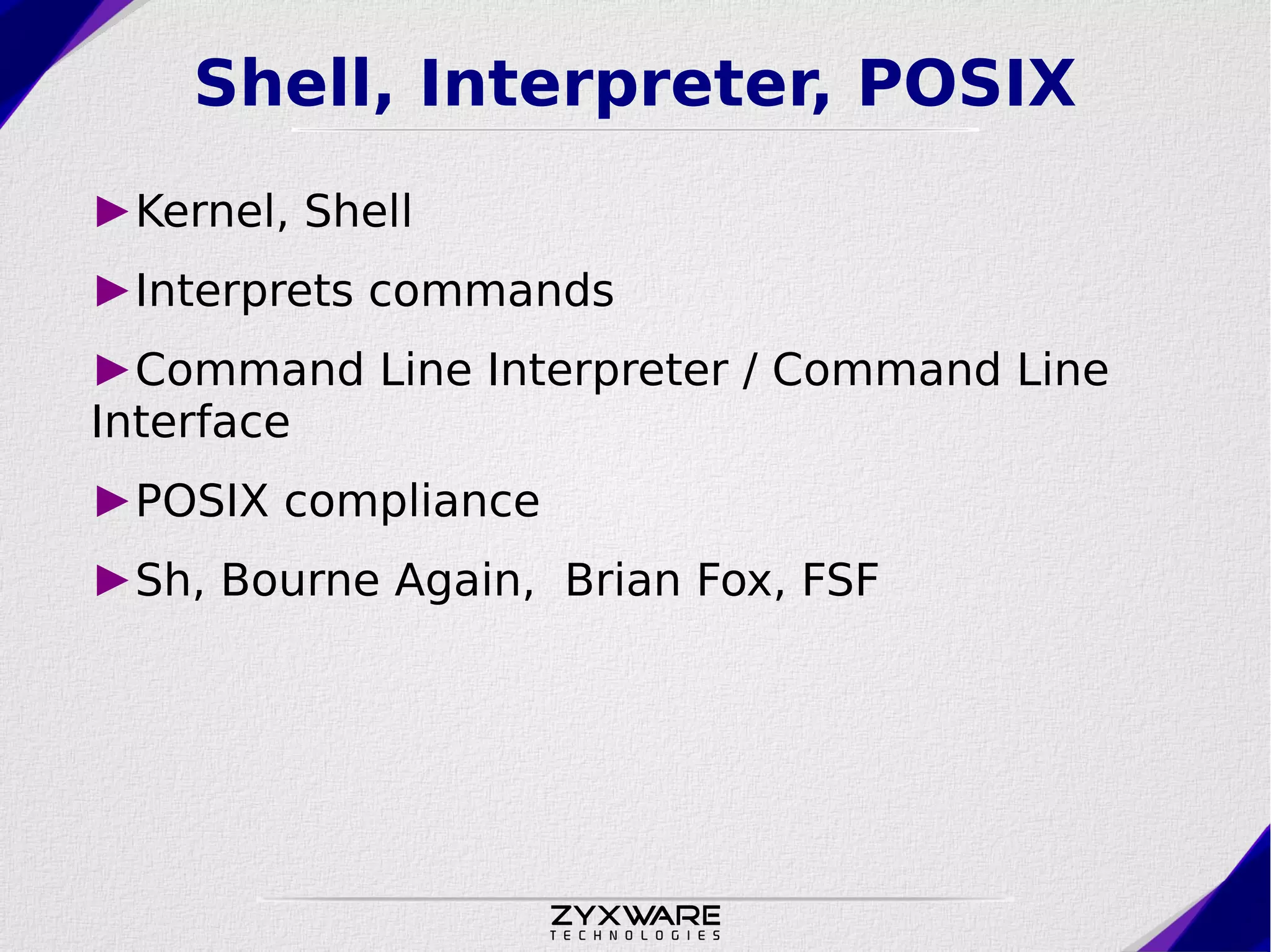 Shell, Interpreter, POSIX ►Kernel, Shell ►Interprets commands ►Command Line Interpreter / Command Line Interface ►POSIX compliance ►Sh, Bourne Again, Brian Fox, FSF 