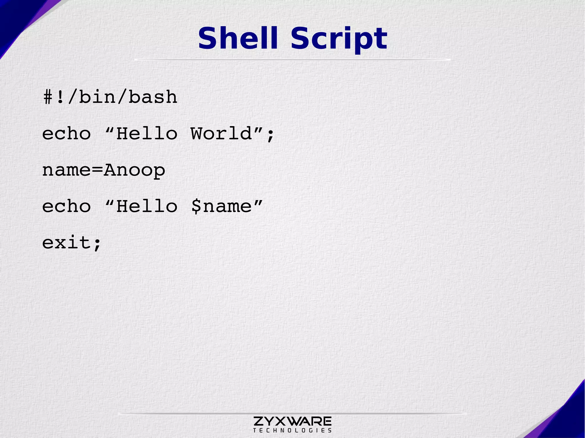 Shell Script #!/bin/bash echo “Hello World”; name=Anoop echo “Hello $name” exit; 