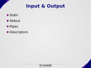 Input & Output
►Stdin
►Stdout
►Pipes
►Descriptors
 