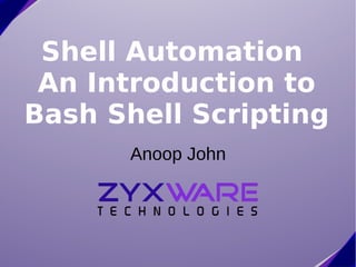 Shell Automation
 An Introduction to
Bash Shell Scripting
      Anoop John
 