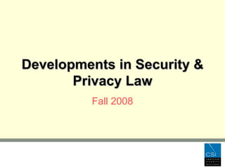Developments in Security & Privacy Law Fall 2008 