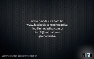 www.ninodasilva.com.br	
  
www.facebook.com/ninodasilva	
  
  nino@ninodasilva.com.br	
  
    nino.9@hotmail.com	
  
        @ninodasilva	
  
 