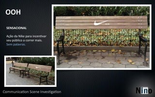 OOH	
  
SENSACIONAL	
  
	
  
Ação	
  da	
  Nike	
  para	
  incen8var	
  
seu	
  público	
  a	
  correr	
  mais.	
  
Sem	
  palavras.	
  	
  
 