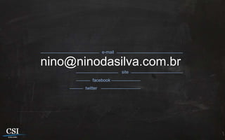 e-mail

nino@ninodasilva.com.br
                          site
           facebook
       twitter
 