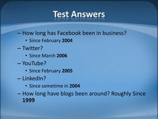 Test AnswersHow long has Facebook been in business?Since February 2004Twitter?Since March 2006YouTube?Since February 2005LinkedIn?Since sometime in 2004How long have blogs been around? Roughly Since 199910© 2010 Angel Fire ArtSpace