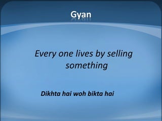 GyanEvery one lives by selling somethingDikhtahaiwohbiktahai