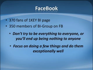 FaceBook370 fans of 1KEY BI page350 members of BI-Group on FBDon’t try to be everything to everyone, or you’ll end up being nothing to anyoneFocus on doing a few things and do them exceptionally well