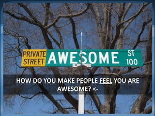 How do you make people feel you are awesome? <-