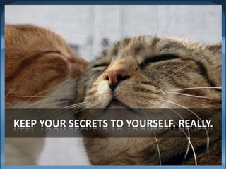 Keep your secrets to yourself. Really.