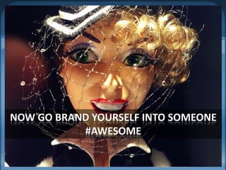 Now go brand yourself into someone #awesome