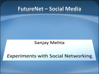 FutureNet– Social Media Sanjay Mehta Experiments with Social Networking 